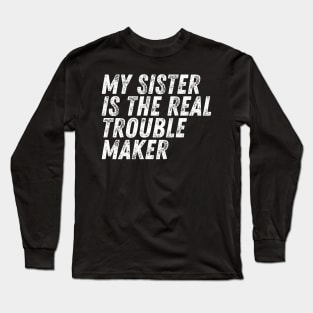 My Sister Is The Real Trouble Maker Long Sleeve T-Shirt